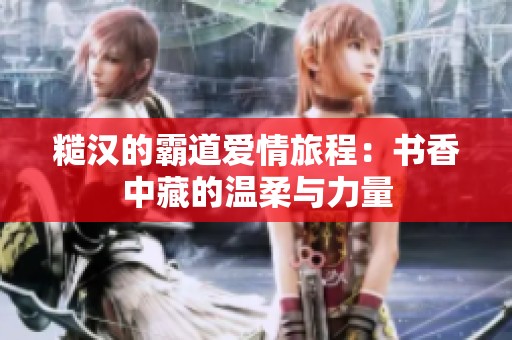 糙汉的霸道爱情旅程：书香中藏的温柔与力量