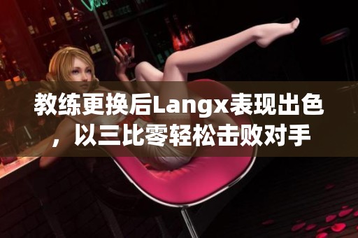 教练更换后Langx表现出色，以三比零轻松击败对手