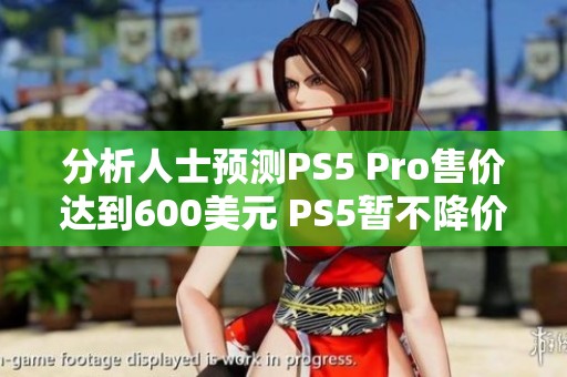 分析人士预测PS5 Pro售价达到600美元 PS5暂不降价