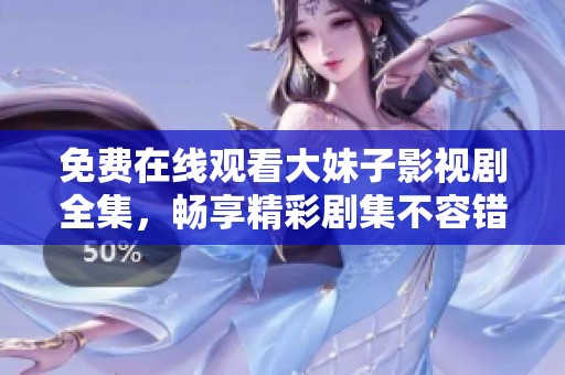 免费在线观看大妹子影视剧全集，畅享精彩剧集不容错过