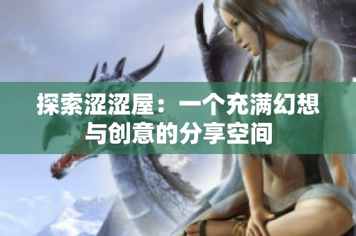 探索涩涩屋：一个充满幻想与创意的分享空间