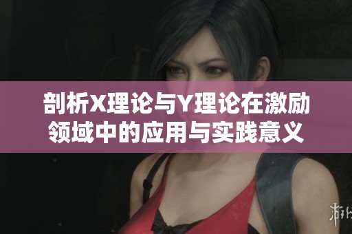 剖析X理论与Y理论在激励领域中的应用与实践意义