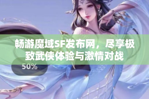 畅游魔域SF发布网，尽享极致武侠体验与激情对战