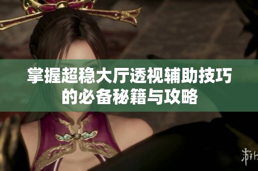 掌握超稳大厅透视辅助技巧的必备秘籍与攻略