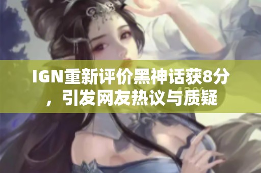 IGN重新评价黑神话获8分，引发网友热议与质疑