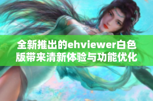 全新推出的ehviewer白色版带来清新体验与功能优化