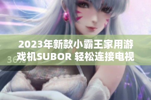 2023年新款小霸王家用游戏机SUBOR 轻松连接电视享受经典游戏乐趣