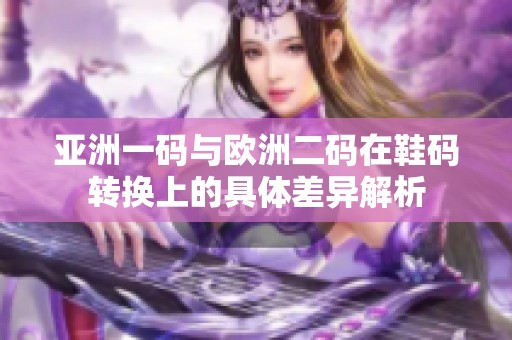 亚洲一码与欧洲二码在鞋码转换上的具体差异解析