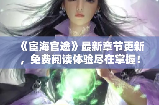 《宦海官途》最新章节更新，免费阅读体验尽在掌握！