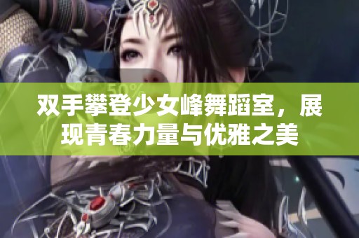 双手攀登少女峰舞蹈室，展现青春力量与优雅之美