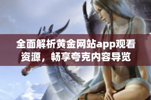 全面解析黄金网站app观看资源，畅享夸克内容导览