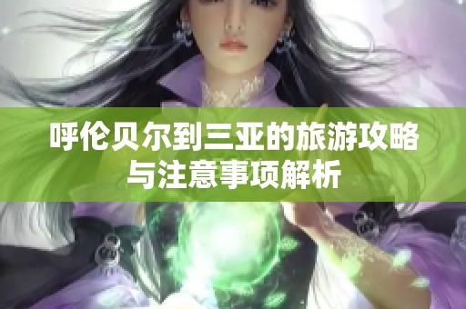 呼伦贝尔到三亚的旅游攻略与注意事项解析