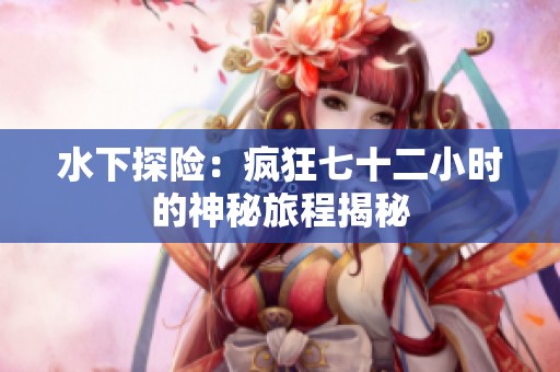 水下探险：疯狂七十二小时的神秘旅程揭秘