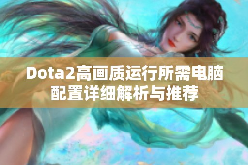 Dota2高画质运行所需电脑配置详细解析与推荐