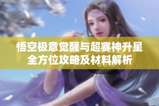 悟空极意觉醒与超赛神升星全方位攻略及材料解析