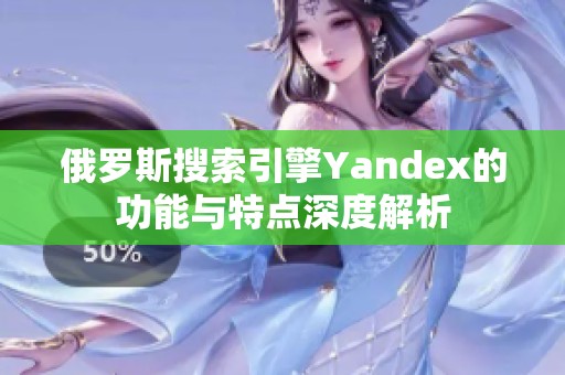 俄罗斯搜索引擎Yandex的功能与特点深度解析