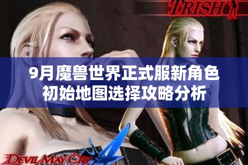 9月魔兽世界正式服新角色初始地图选择攻略分析