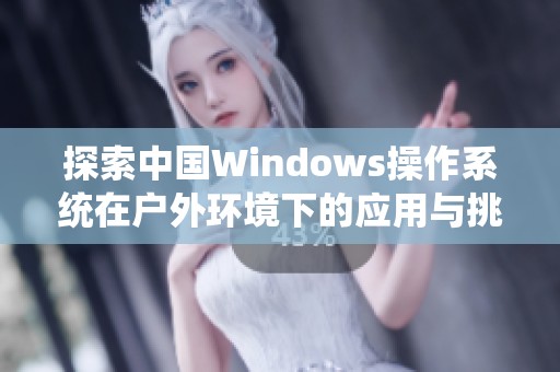 探索中国Windows操作系统在户外环境下的应用与挑战