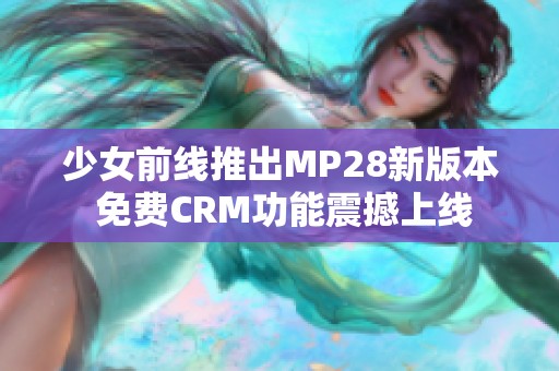 少女前线推出MP28新版本 免费CRM功能震撼上线