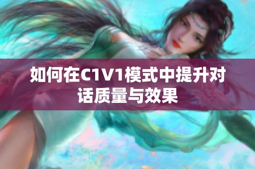 如何在C1V1模式中提升对话质量与效果