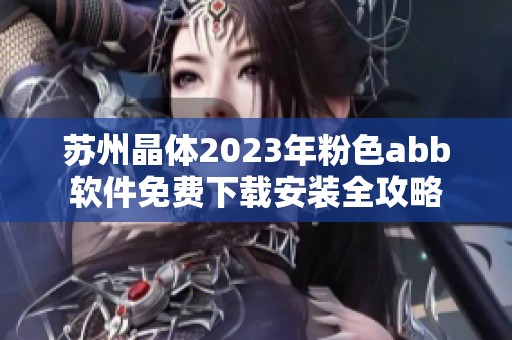 苏州晶体2023年粉色abb软件免费下载安装全攻略