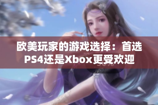 欧美玩家的游戏选择：首选PS4还是Xbox更受欢迎