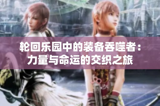 轮回乐园中的装备吞噬者：力量与命运的交织之旅