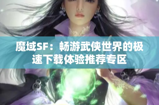 魔域SF：畅游武侠世界的极速下载体验推荐专区