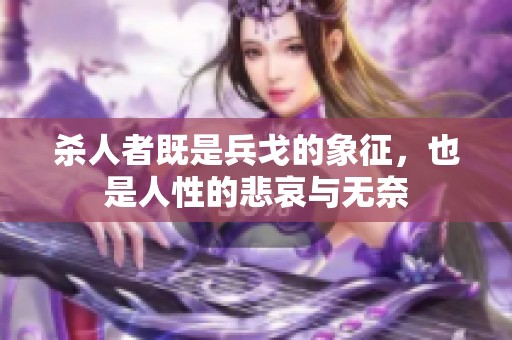 杀人者既是兵戈的象征，也是人性的悲哀与无奈