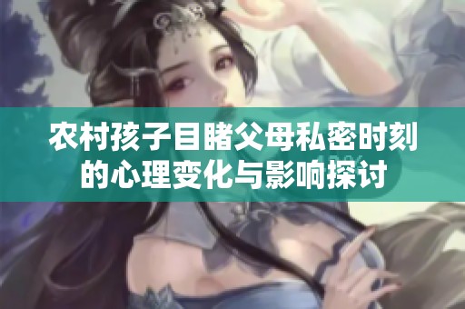 农村孩子目睹父母私密时刻的心理变化与影响探讨
