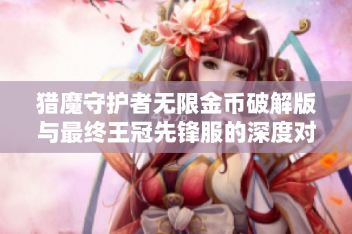 猎魔守护者无限金币破解版与最终王冠先锋服的深度对比探讨