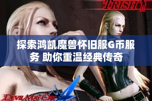 探索鸿凯魔兽怀旧服G币服务 助你重温经典传奇