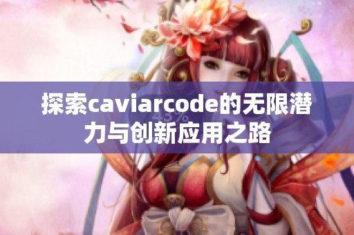 探索caviarcode的无限潜力与创新应用之路