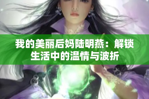 我的美丽后妈陆明燕：解锁生活中的温情与波折