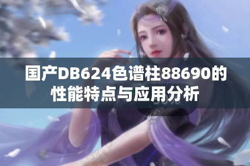 国产DB624色谱柱88690的性能特点与应用分析