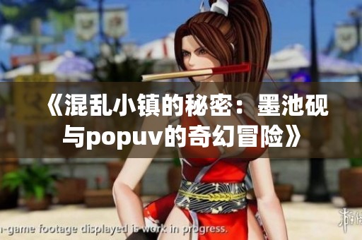 《混乱小镇的秘密：墨池砚与popuv的奇幻冒险》