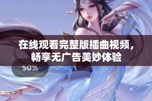 在线观看完整版插曲视频，畅享无广告美妙体验