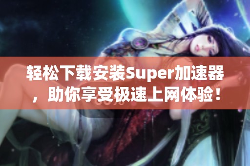 轻松下载安装Super加速器，助你享受极速上网体验！