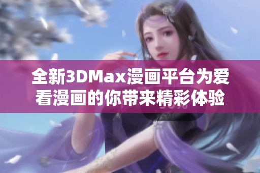 全新3DMax漫画平台为爱看漫画的你带来精彩体验