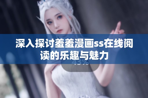 深入探讨羞羞漫画ss在线阅读的乐趣与魅力
