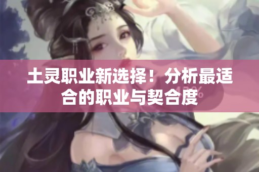 土灵职业新选择！分析最适合的职业与契合度