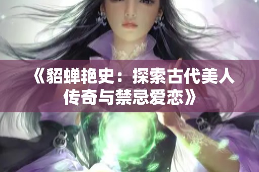 《貂蝉艳史：探索古代美人传奇与禁忌爱恋》