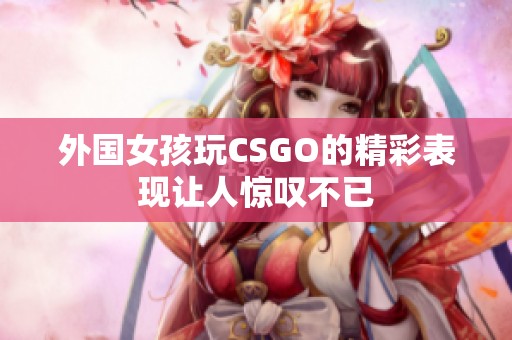 外国女孩玩CSGO的精彩表现让人惊叹不已