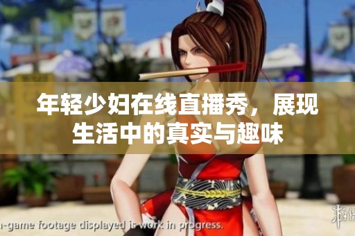 年轻少妇在线直播秀，展现生活中的真实与趣味