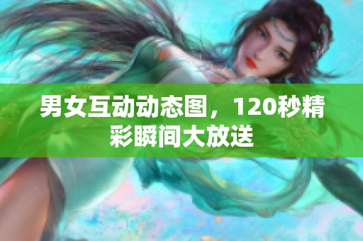 男女互动动态图，120秒精彩瞬间大放送