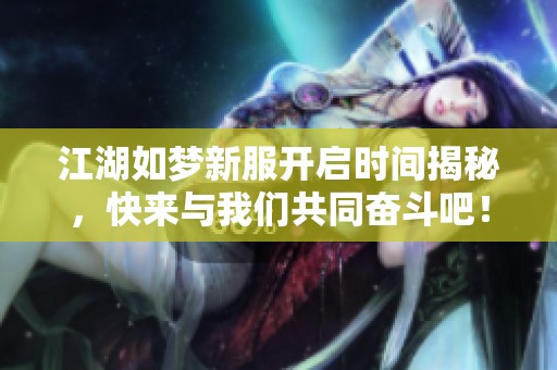 江湖如梦新服开启时间揭秘，快来与我们共同奋斗吧！