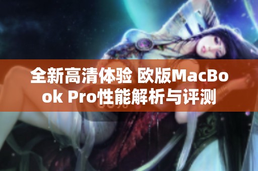 全新高清体验 欧版MacBook Pro性能解析与评测