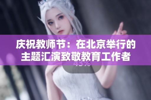 庆祝教师节：在北京举行的主题汇演致敬教育工作者