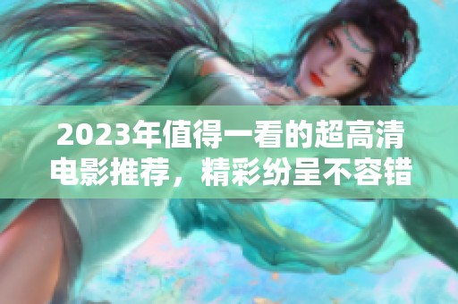 2023年值得一看的超高清电影推荐，精彩纷呈不容错过