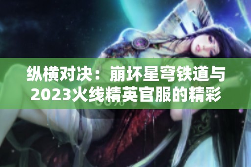 纵横对决：崩坏星穹铁道与2023火线精英官服的精彩比拼